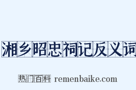 湘乡昭忠祠记反义词是什么意思的图片
